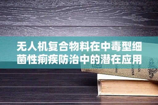 无人机复合物料在中毒型细菌性痢疾防治中的潜在应用