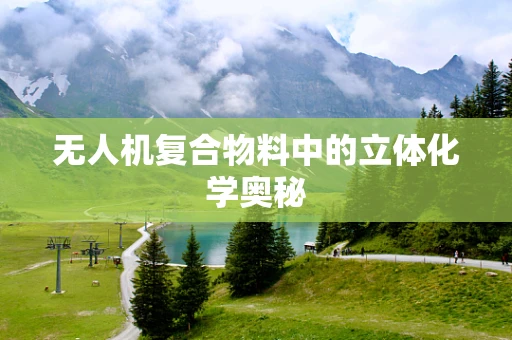 无人机复合物料中的立体化学奥秘