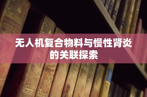 无人机复合物料与慢性肾炎的关联探索