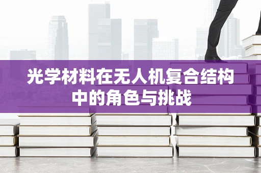光学材料在无人机复合结构中的角色与挑战