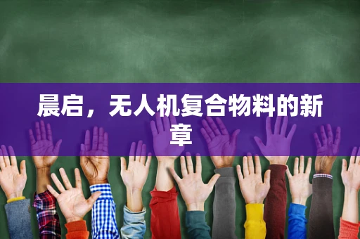 晨启，无人机复合物料的新章