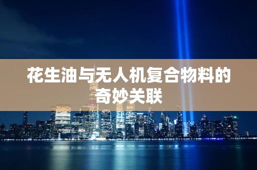 花生油与无人机复合物料的奇妙关联