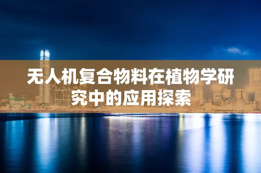 无人机复合物料在植物学研究中的应用探索