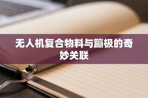 无人机复合物料与蹦极的奇妙关联
