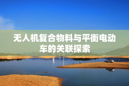 无人机复合物料与平衡电动车的关联探索