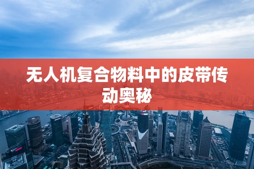 无人机复合物料中的皮带传动奥秘