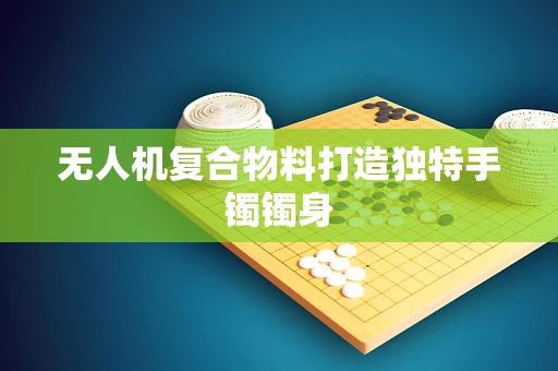 无人机复合物料打造独特手镯镯身
