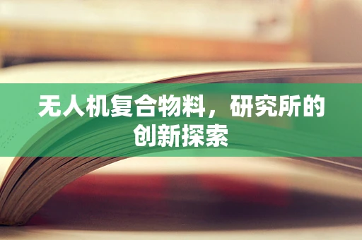 无人机复合物料，研究所的创新探索