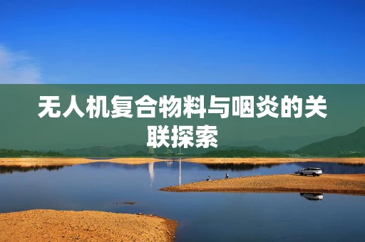 无人机复合物料与咽炎的关联探索