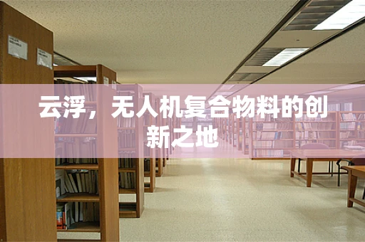 云浮，无人机复合物料的创新之地