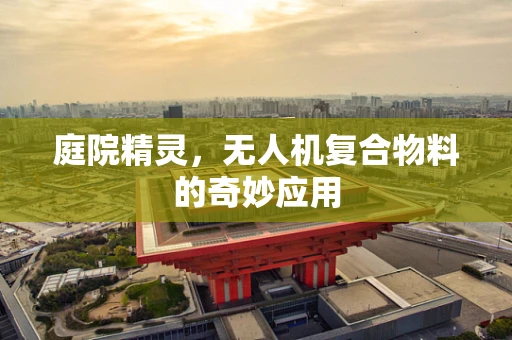 庭院精灵，无人机复合物料的奇妙应用