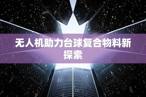 无人机助力台球复合物料新探索