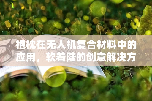 抱枕在无人机复合材料中的应用，软着陆的创意解决方案？