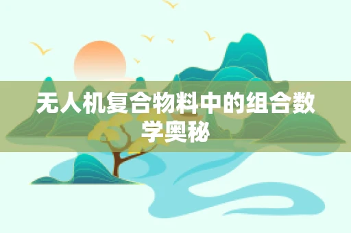 无人机复合物料中的组合数学奥秘