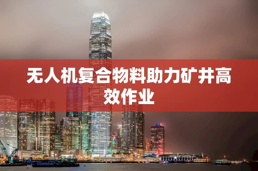 无人机复合物料助力矿井高效作业