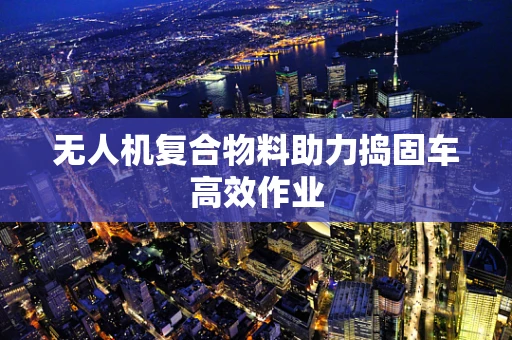 无人机复合物料助力捣固车高效作业