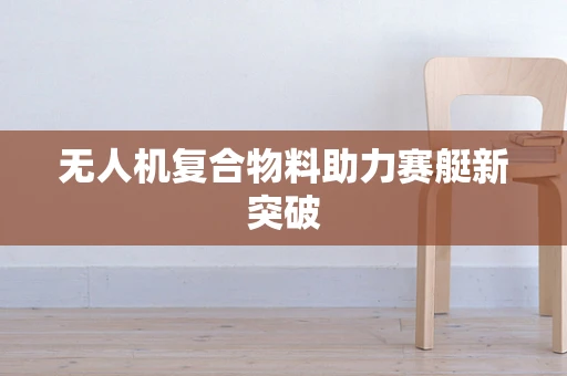 无人机复合物料助力赛艇新突破