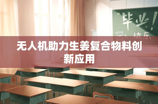无人机助力生姜复合物料创新应用