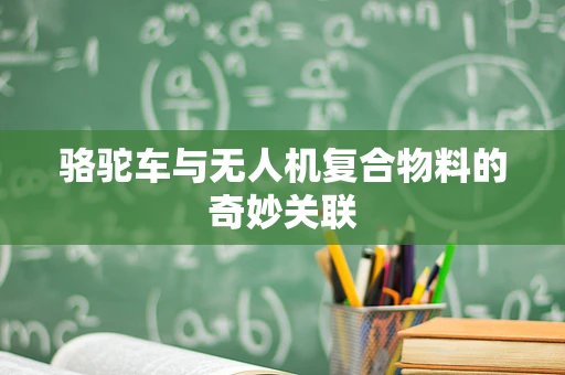 骆驼车与无人机复合物料的奇妙关联