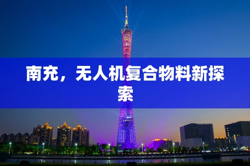 南充，无人机复合物料新探索