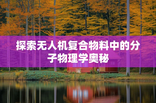 探索无人机复合物料中的分子物理学奥秘
