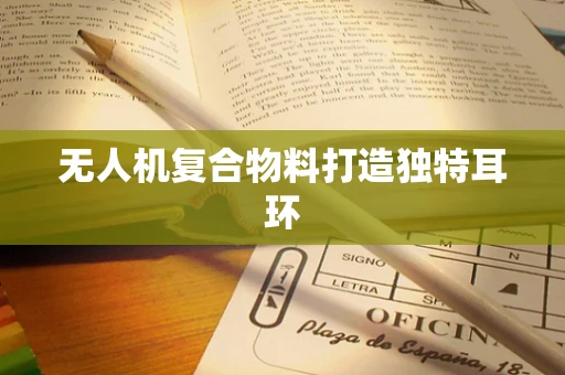 无人机复合物料打造独特耳环