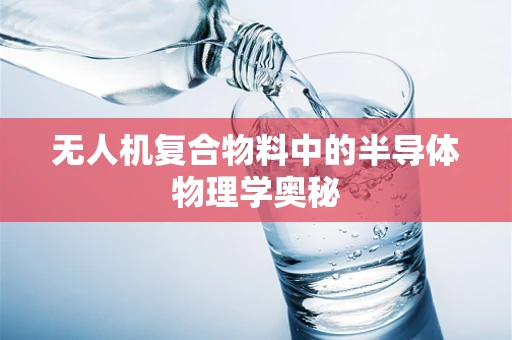 无人机复合物料中的半导体物理学奥秘