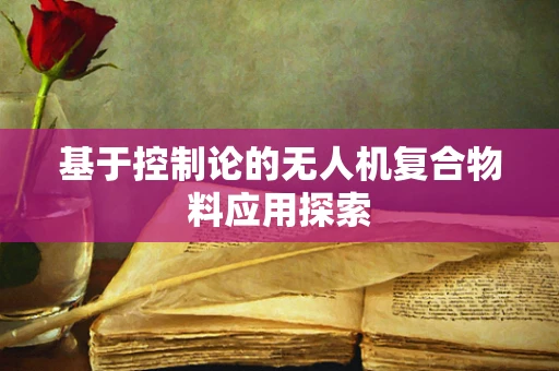 基于控制论的无人机复合物料应用探索
