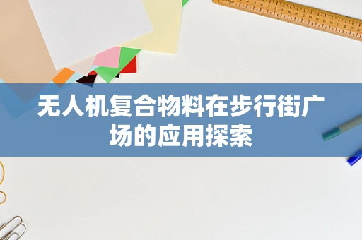无人机复合物料在步行街广场的应用探索