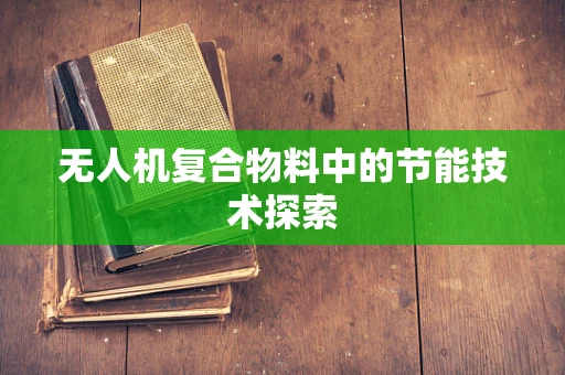 无人机复合物料中的节能技术探索