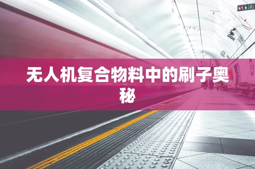 无人机复合物料中的刷子奥秘