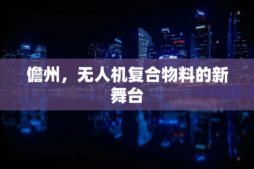 儋州，无人机复合物料的新舞台