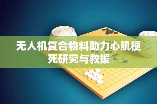 无人机复合物料助力心肌梗死研究与救援