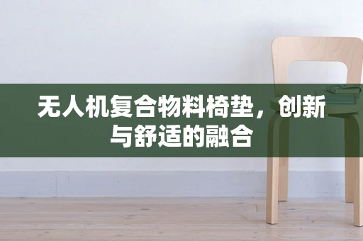 无人机复合物料椅垫，创新与舒适的融合