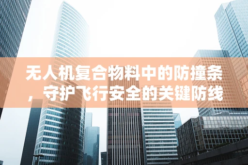 无人机复合物料中的防撞条，守护飞行安全的关键防线
