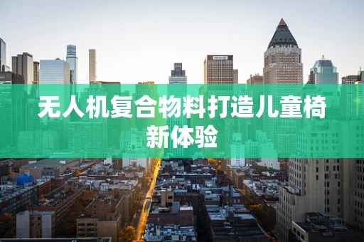 无人机复合物料打造儿童椅新体验