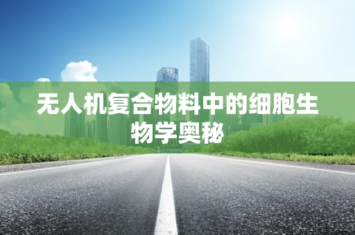 无人机复合物料中的细胞生物学奥秘