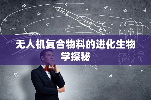 无人机复合物料的进化生物学探秘