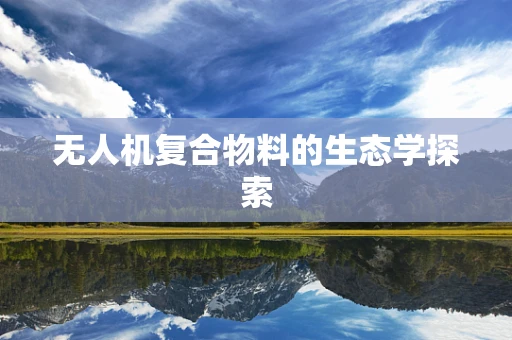 无人机复合物料的生态学探索