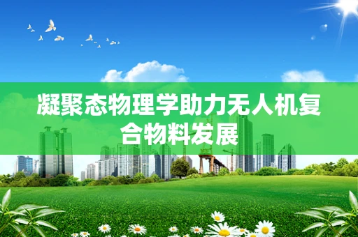 凝聚态物理学助力无人机复合物料发展