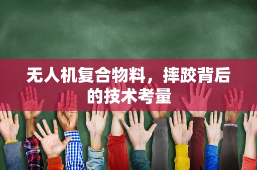 无人机复合物料，摔跤背后的技术考量