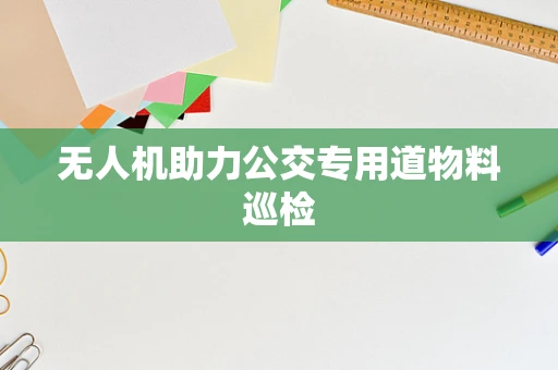 无人机助力公交专用道物料巡检