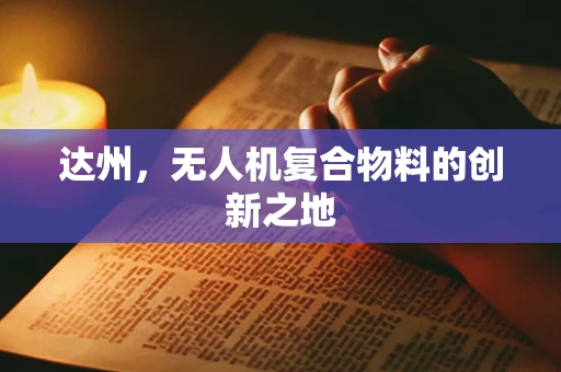 达州，无人机复合物料的创新之地