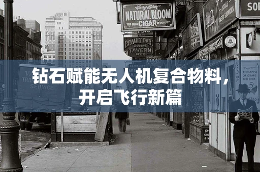 钻石赋能无人机复合物料，开启飞行新篇