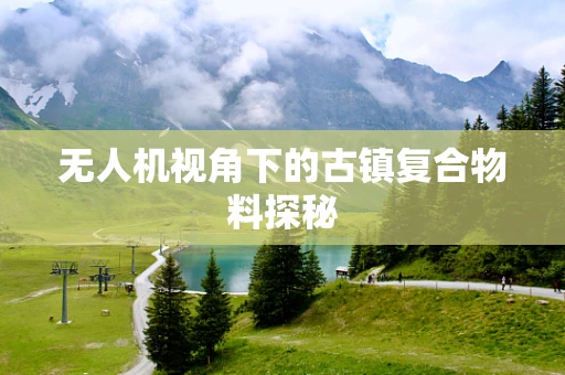 无人机视角下的古镇复合物料探秘