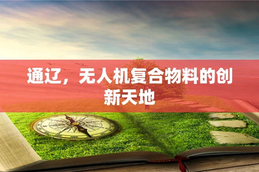 通辽，无人机复合物料的创新天地