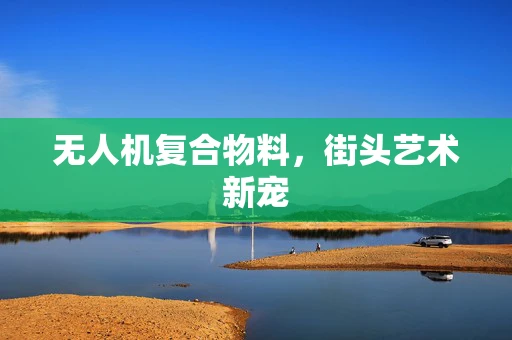 无人机复合物料，街头艺术新宠