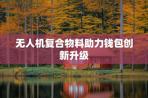 无人机复合物料助力钱包创新升级