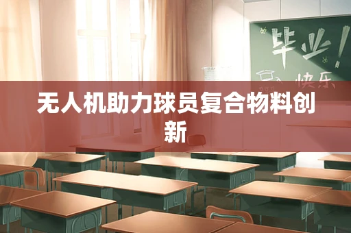 无人机助力球员复合物料创新