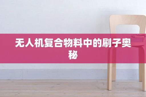 无人机复合物料中的刷子奥秘
